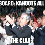Cheering Crowd | THE BOARD: KAHOOTS ALL DAY! THE CLASS: | image tagged in cheering crowd | made w/ Imgflip meme maker