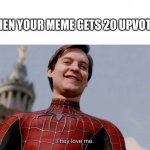They love me | WHEN YOUR MEME GETS 20 UPVOTES | image tagged in they love me | made w/ Imgflip meme maker