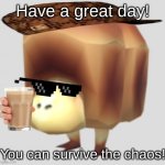 Giant Breadbug | Have a great day! You can survive the chaos! | image tagged in giant breadbug | made w/ Imgflip meme maker