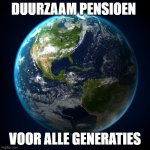 Green Earth | DUURZAAM PENSIOEN; VOOR ALLE GENERATIES | image tagged in green earth | made w/ Imgflip meme maker