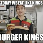 Lunch meal combo | TODAY WE EAT LIKE KINGS; BURGER KINGS! | image tagged in burger king | made w/ Imgflip meme maker