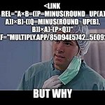 metacomputational link relation types | <LINK 
  REL="A×B=([P=MINUS(ROUND_UP(A), A)]×B)-([Q=MINUS(ROUND_UP(B), B)]×A)-(P×Q))"
  HREF="MULTIPLY.APP/85D94E5742...5E092" />; BUT WHY | image tagged in link relation types,metacomputational procedure,contingent computation,against facts | made w/ Imgflip meme maker