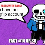Fun Facts With Sans | i have an imgflip account; FACT #14 OR SO | image tagged in fun facts with sans | made w/ Imgflip meme maker