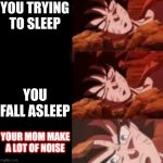 When your trying to sleep | YOU TRYING TO SLEEP; YOU FALL ASLEEP; YOUR MOM MAKE A LOT OF NOISE | image tagged in dragon ball sleeping ultra instinct goku | made w/ Imgflip meme maker