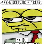 Spongebob Name tag | MY GRANDMA WHEN SHE ASKS ME HOW I FIXD THE TV; SENIOR SAMSUNG EMPLYOEE | image tagged in spongebob name tag | made w/ Imgflip meme maker
