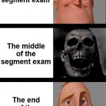 I forgor unit 3 | The start of the segment exam; The middle of the segment exam; The end of the segment exam | image tagged in mr incredible happy/horror | made w/ Imgflip meme maker