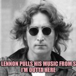 John Lennon | IF JOHN LENNON PULLS HIS MUSIC FROM SPOTIFY,
 I’M OUTTA HERE | image tagged in john lennon | made w/ Imgflip meme maker