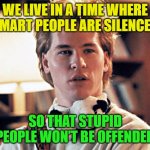 Genius | WE LIVE IN A TIME WHERE SMART PEOPLE ARE SILENCED; SO THAT STUPID PEOPLE WON’T BE OFFENDED | image tagged in genius | made w/ Imgflip meme maker