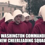 Handmaids Tale | THE WASHINGTON COMMANDERS'
NEW CHEERLEADING SQUAD | image tagged in handmaids tale | made w/ Imgflip meme maker