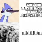 mordecai Face | WHEN YOUR TEACHER SAYS THAT THE CLASS IS GOING ON A FIELD TRIP; THE FIELD TRIP | image tagged in mordecai face | made w/ Imgflip meme maker