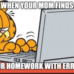 When your mom finds your homework | WHEN YOUR MOM FINDS; YOUR HOMEWORK WITH ERRORS | image tagged in garfield on computer | made w/ Imgflip meme maker
