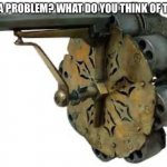 48 shot revolver | GOT A PROBLEM? WHAT DO YOU THINK OF THIS? | image tagged in much wow | made w/ Imgflip meme maker