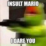 Kermit Gun | INSULT MARIO; I DARE YOU | image tagged in kermit gun | made w/ Imgflip meme maker