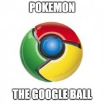 Google Chrome | POKEMON THE GOOGLE BALL | image tagged in memes,google chrome | made w/ Imgflip meme maker
