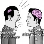 I have your ip address | me who already knows
it; person telling me my ip address | image tagged in small brain yelling at big brain,memes,humor | made w/ Imgflip meme maker