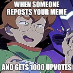 Voltron Legendary Defender Pidge Baked | WHEN SOMEONE REPOSTS YOUR MEME; AND GETS 1000 UPVOTES | image tagged in voltron legendary defender pidge baked | made w/ Imgflip meme maker
