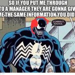 Venom Karen wants manager | SO IF YOU PUT ME THROUGH TO A MANAGER THEY ARE GONNA GIVE ME THE SAME INFORMATION YOU DID? | image tagged in venom says correct madam | made w/ Imgflip meme maker