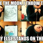Reversed movie lines! I have made a stream for these memes | I ENLARGE THE MOON, I THROW THE MOON; SOMBODY ELSE STANDS ON THE TOILET... | image tagged in despicable me diabolical plan gru | made w/ Imgflip meme maker