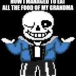 Me in a nutshell part (i dont remember lol) | WHEN MY MOM ASKS HOW I MANAGED TO EAT ALL THE FOOD OF MY GRANDMA | image tagged in sans undertale,grandma food,grandma,food,parents,sans | made w/ Imgflip meme maker