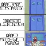 Moderation be like | ROBLOX WHEN THEY SEE ODERS ROBLOX WHEN SOMEONE SWEARS ROBLOX WHEN SOMEONE SAYS GAY | image tagged in you better watch your mouth,roblox,funny | made w/ Imgflip meme maker