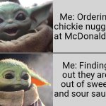 Chickie nuggies! | Me: Ordering chickie nuggies at McDonalds... Me: Finding out they are out of sweet and sour sauce. | image tagged in baby yoda v3 happy sad | made w/ Imgflip meme maker