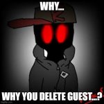 uh oh | WHY... WHY YOU DELETE GUEST...? | image tagged in roblox meme | made w/ Imgflip meme maker