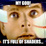 It's full of shaders | MY GOD! IT'S FULL OF SHADERS... | image tagged in 2001 space odyssey omg it's full of stars | made w/ Imgflip meme maker