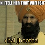 Chal Jhootha | MY HR WHEN I TELL HER THAT WIFI ISN'T WORKING | image tagged in chal jhootha | made w/ Imgflip meme maker