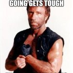 Get Tough | WHEN THE GOING GETS TOUGH; THE TOUGH GET GOING | image tagged in chuck norris tough | made w/ Imgflip meme maker