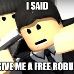 Robber wants free robux | I SAID; GIVE ME A FREE ROBUX | image tagged in roblox meme | made w/ Imgflip meme maker
