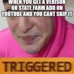 who can relate | WHEN YOU GET A VERISON OR STATE FARM ADD ON YOUTUBE AND YOU CANT SKIP IT | image tagged in triggerd | made w/ Imgflip meme maker