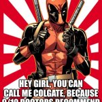 Pick Up Line | HEY GIRL, YOU CAN CALL ME COLGATE, BECAUSE 9/10 DOCTORS RECOMMEND YOU PUT ME IN YOUR MOUTH | image tagged in memes,deadpool pick up lines,pick up lines,funny | made w/ Imgflip meme maker