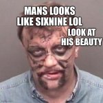 Beauty man | MANS LOOKS LIKE SIXNINE LOL; LOOK AT HIS BEAUTY | image tagged in florida man | made w/ Imgflip meme maker