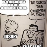 Calvin and Hobbes | I'M GONNA MAKE ANIMATRONICS THAT WALK AROUNG DISNEY WORLD. DISNEY; FNAF FANS | image tagged in i don't like the direction this conversation is taking,memes | made w/ Imgflip meme maker