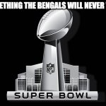Not Today, Bengals! | SOMETHING THE BENGALS WILL NEVER WIN: | image tagged in super bowl deal | made w/ Imgflip meme maker