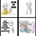 Suffer | BLOW MY MIND; START THINKING ABOUT BLINKING, AND BLINKING IS ON MANUAL MODE | image tagged in blow my mind | made w/ Imgflip meme maker