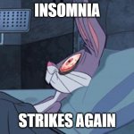 Insomnia | INSOMNIA; STRIKES AGAIN | image tagged in bugs bunny insomnia | made w/ Imgflip meme maker
