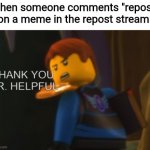 Thnx for nothing | When someone comments "repost" on a meme in the repost stream: | image tagged in thank you mr helpful,ninjago | made w/ Imgflip meme maker