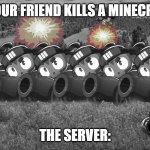 when your friend | WHEN YOUR FRIEND KILLS A MINECRAFT DOG; THE SERVER: | image tagged in when your friend | made w/ Imgflip meme maker