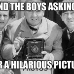 Photographer Stooges | ME AND THE BOYS ASKING YOU; FOR A HILARIOUS PICTURE | image tagged in memes three stooges | made w/ Imgflip meme maker