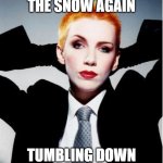 Song Parody | HERE COMES THE SNOW AGAIN; TUMBLING DOWN LIKE A WHITE BLANKET | image tagged in annie lennox | made w/ Imgflip meme maker
