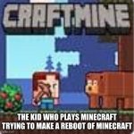 cinemraft | THE KID WHO PLAYS MINECRAFT TRYING TO MAKE A REBOOT OF MINECRAFT | image tagged in craftmine | made w/ Imgflip meme maker