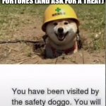 You have been visited by the safety doggo | THIS IS THE SAFETY DOGGO HE IS HERE TO WISH YOU GOOD FORTUNES (AND ASK FOR A TREAT) | image tagged in you have been visited by the safety doggo | made w/ Imgflip meme maker