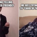 YouTube Ads | ME JUST TRYING TO LISTEN TO "CAROL OF THE OLD ONES"; YOUTUBE AD TELLING ME TO BE ECO-FRIENDLY | image tagged in me explaining to my mom,carol of the old ones | made w/ Imgflip meme maker