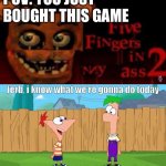 Ferb, i know what we’re gonna do today | POV: YOU JUST BOUGHT THIS GAME | image tagged in ferb i know what we re gonna do today,memes,funny,fnaf,hold up | made w/ Imgflip meme maker