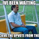 Still Waiting... | IVE BEEN WAITING; TO RECIEVE THE UPVOTE FROM THE DOGS | image tagged in pablo escobar waiting alone | made w/ Imgflip meme maker