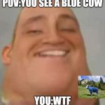 Mr Incredible Becoming Rare | POV:YOU SEE A BLUE COW; YOU:WTF | image tagged in mr incredible becoming rare | made w/ Imgflip meme maker