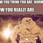 Strong,fit,awesome… yup | HOW YOU THINK YOU ARE:*NORMAL*; HOW YOU REALLY ARE: | image tagged in hot richard,wholesome | made w/ Imgflip meme maker