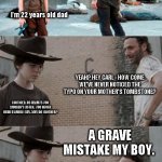 REST IN PIECE | HEY CARL, MY BOY! I'm 22 years old dad; YEAH? HEY CARL - HOW COME WE'VE NEVER NOTICED THE TYPO ON YOUR MOTHER'S TOMBSTONE? I NOTICED. AS ALWAYS YOU WOULDN'T LISTEN.  YOU NEVER HEAR A WORD I SAY. WHY DO I BOTHER? A GRAVE MISTAKE MY BOY. A GRAVE MISTAKE | image tagged in memes,rick and carl 3 | made w/ Imgflip meme maker