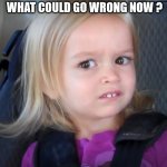 Awkward face meme | ME WHEN SOMEONE IN A MOVIE SAYS
 WHAT COULD GO WRONG NOW ? | image tagged in awkward face meme | made w/ Imgflip meme maker